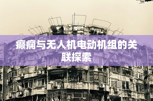 癫痫与无人机电动机组的关联探索