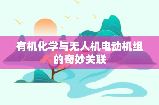 有机化学与无人机电动机组的奇妙关联