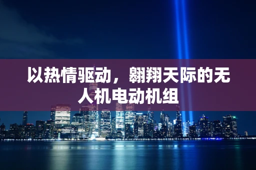 以热情驱动，翱翔天际的无人机电动机组