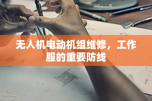 无人机电动机组维修，工作服的重要防线