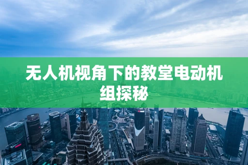 无人机视角下的教堂电动机组探秘