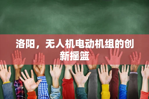 洛阳，无人机电动机组的创新摇篮