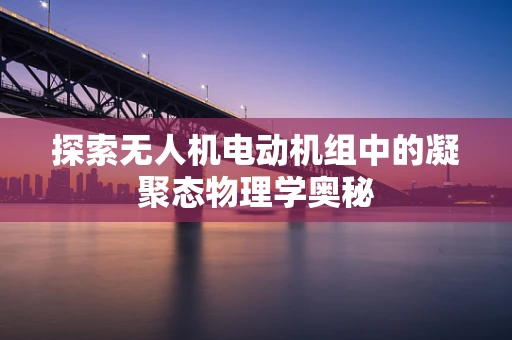 探索无人机电动机组中的凝聚态物理学奥秘