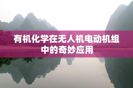 有机化学在无人机电动机组中的奇妙应用