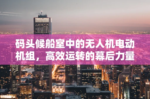 码头候船室中的无人机电动机组，高效运转的幕后力量