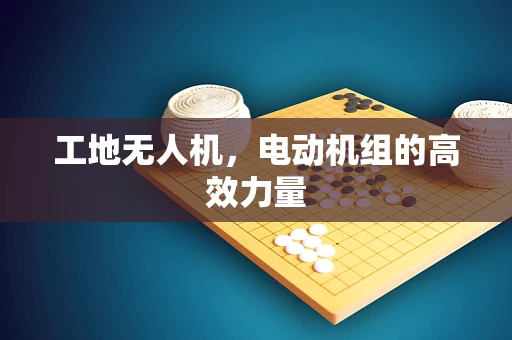 工地无人机，电动机组的高效力量