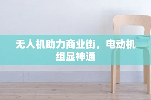 无人机助力商业街，电动机组显神通