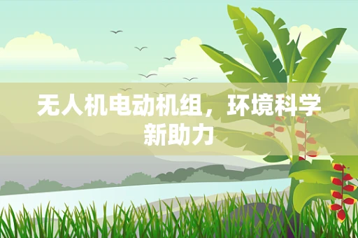 无人机电动机组，环境科学新助力