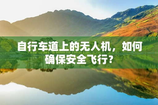 自行车道上的无人机，如何确保安全飞行？