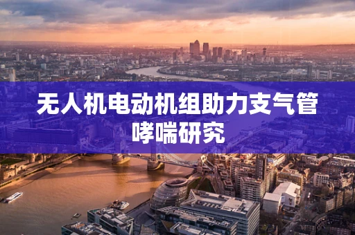 无人机电动机组助力支气管哮喘研究