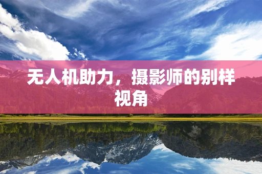 无人机助力，摄影师的别样视角
