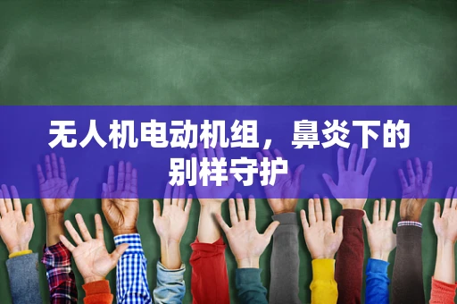 无人机电动机组，鼻炎下的别样守护