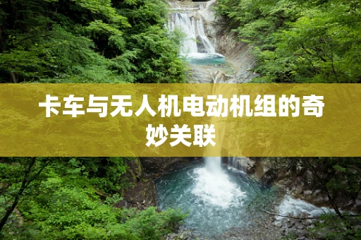 卡车与无人机电动机组的奇妙关联