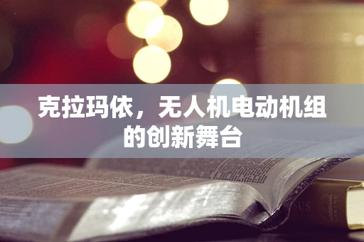 克拉玛依，无人机电动机组的创新舞台