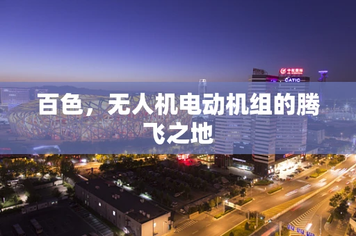 百色，无人机电动机组的腾飞之地