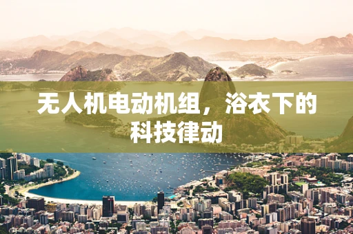 无人机电动机组，浴衣下的科技律动