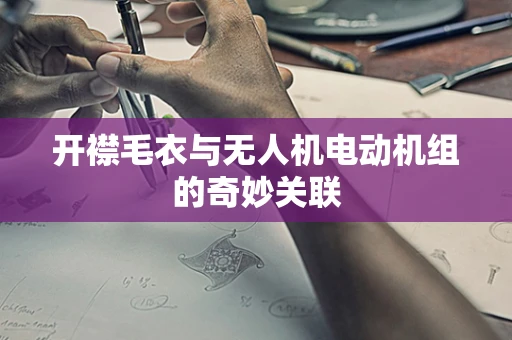 开襟毛衣与无人机电动机组的奇妙关联