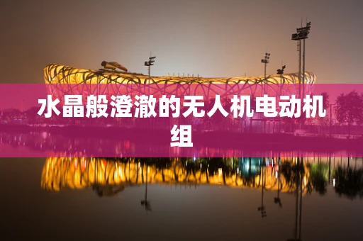 水晶般澄澈的无人机电动机组