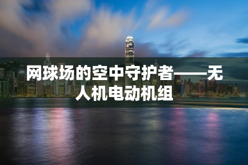 网球场的空中守护者——无人机电动机组