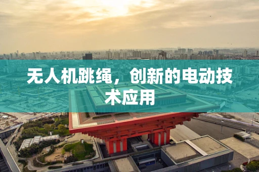 无人机跳绳，创新的电动技术应用