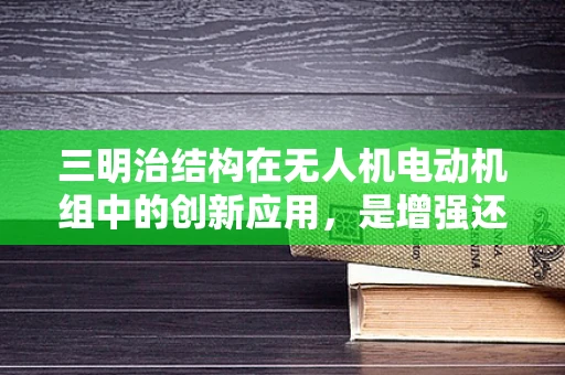 三明治结构在无人机电动机组中的创新应用，是增强还是负担？