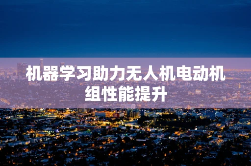 机器学习助力无人机电动机组性能提升