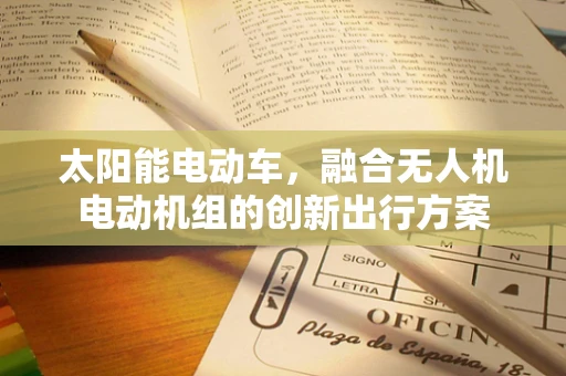 太阳能电动车，融合无人机电动机组的创新出行方案