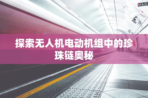 探索无人机电动机组中的珍珠链奥秘