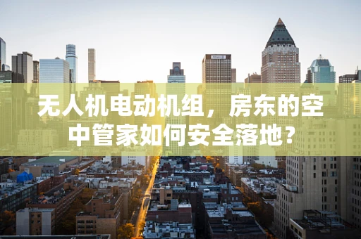 无人机电动机组，房东的空中管家如何安全落地？