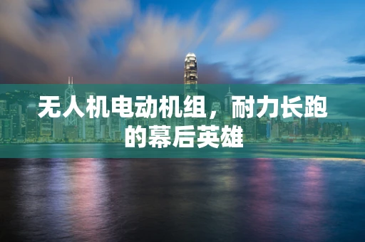 无人机电动机组，耐力长跑的幕后英雄