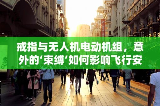戒指与无人机电动机组，意外的‘束缚’如何影响飞行安全？