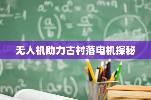 无人机助力古村落电机探秘