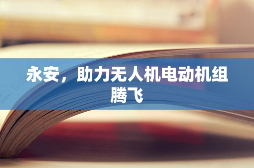 永安，助力无人机电动机组腾飞