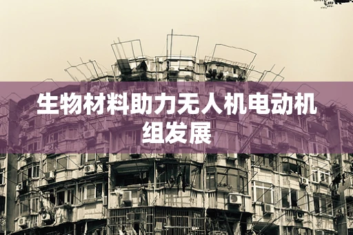 生物材料助力无人机电动机组发展