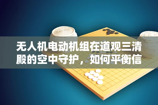 无人机电动机组在道观三清殿的空中守护，如何平衡信仰与技术的和谐共存？