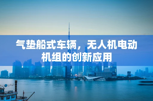 气垫船式车辆，无人机电动机组的创新应用