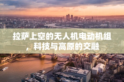 拉萨上空的无人机电动机组，科技与高原的交融