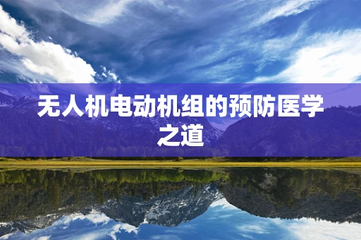 无人机电动机组的预防医学之道