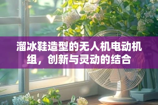 溜冰鞋造型的无人机电动机组，创新与灵动的结合