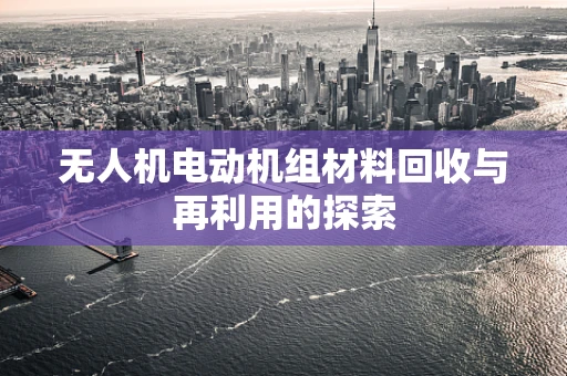 无人机电动机组材料回收与再利用的探索
