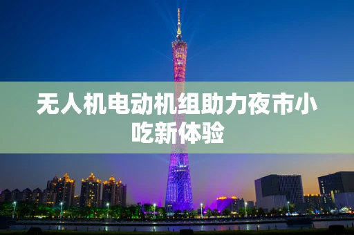 无人机电动机组助力夜市小吃新体验