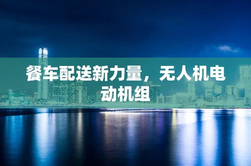 餐车配送新力量，无人机电动机组