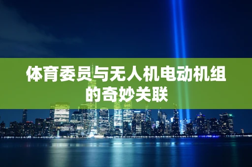 体育委员与无人机电动机组的奇妙关联