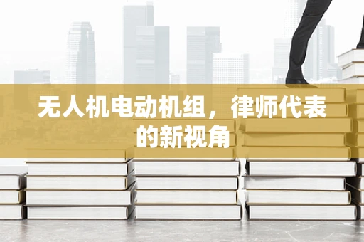 无人机电动机组，律师代表的新视角