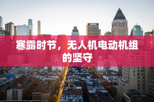 寒露时节，无人机电动机组的坚守