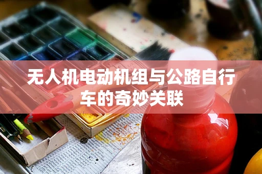 无人机电动机组与公路自行车的奇妙关联