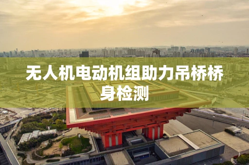 无人机电动机组助力吊桥桥身检测