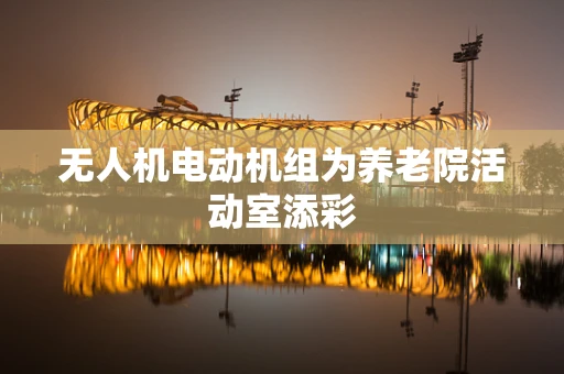 无人机电动机组为养老院活动室添彩
