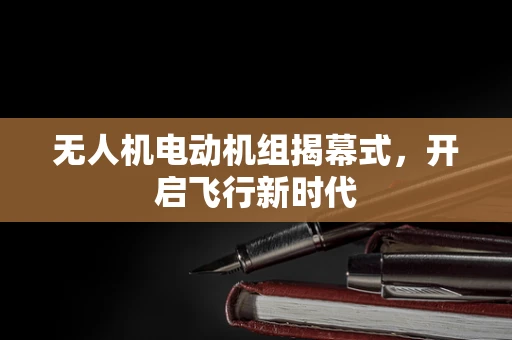 无人机电动机组揭幕式，开启飞行新时代