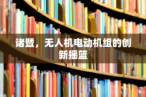 诸暨，无人机电动机组的创新摇篮